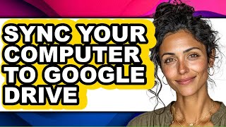 How to Sync Your Computer to Google Drive - Full Guide