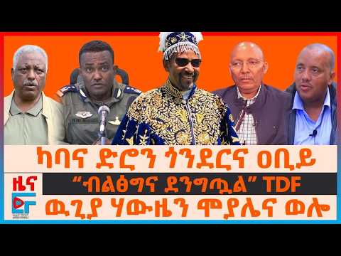 ካባና ድሮን ጎንደርና ዐቢይ፣ “ብልፅግና ደንግጧል” TDF፣ ውጊያው በሃውዜን ሞያሌና ወሎ፣ የህወሓት መልስ ለእነ አባዱላ ገመዳ፣ ድሮኑ ተመትቷል | EF