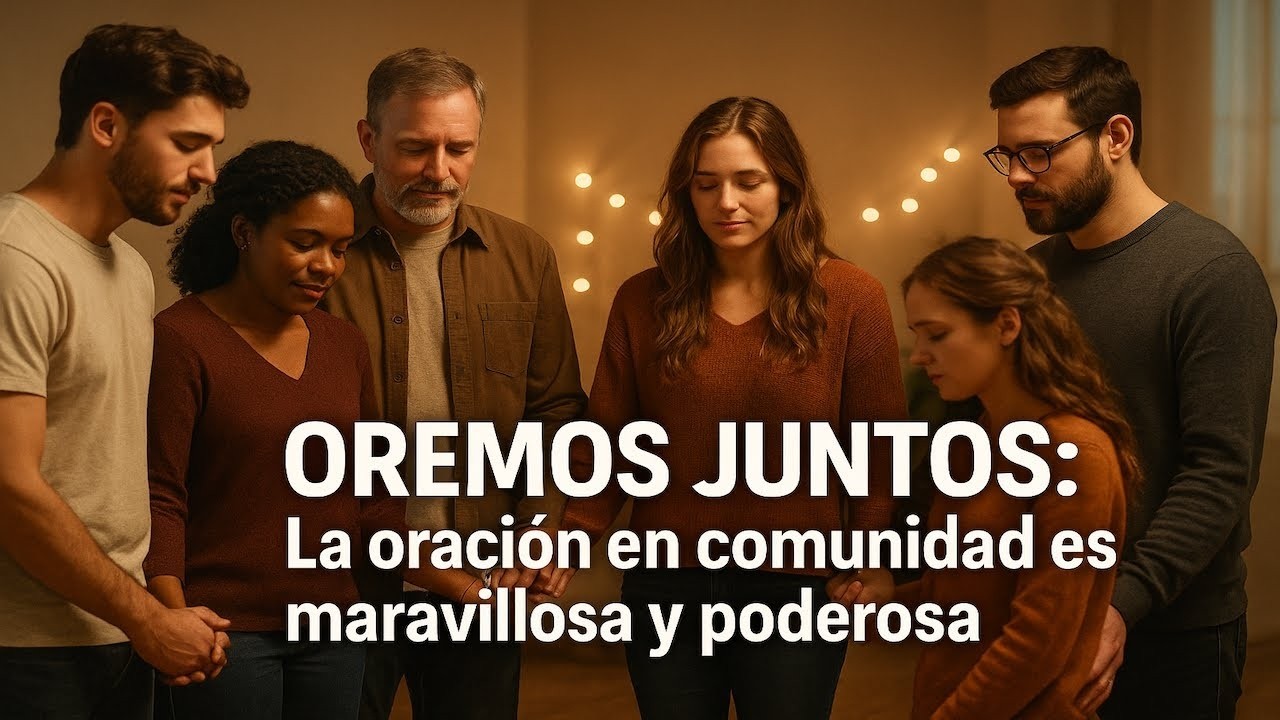 OREMOS JUNTOS: LA ORACIÓN EN COMUNIDAD ES MARAVILLOSA Y PODEROSA; ORACIÓN FAMILIAR QUE CAMBIA VIDA