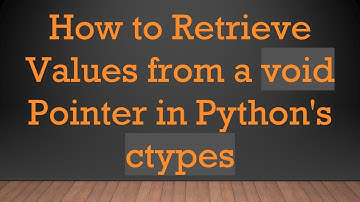 How to Retrieve Values from a void Pointer in Python