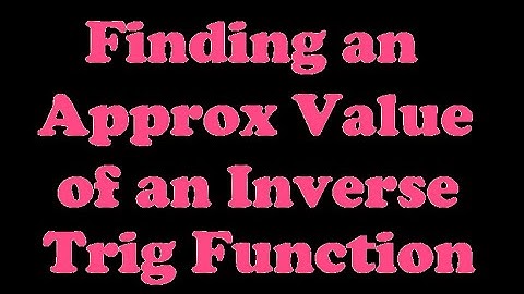 Finding an Approximate Value of an Inverse Trigonometric Function [7.1-2]