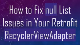 How to Fix null List Issues in Your Retrofit RecyclerViewAdapter