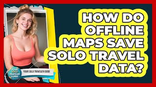 How Do Offline Maps Save Solo Travel Data?