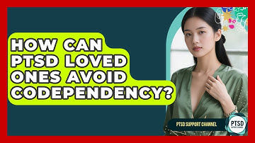 How Can PTSD Loved Ones Avoid Codependency? - PTSD Support Channel