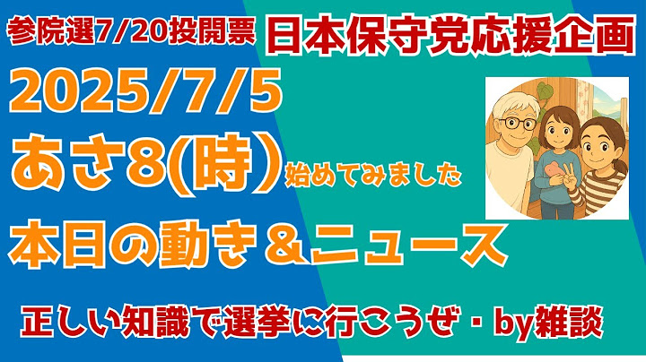 7/5 8:00 日本保守党応援企画　あさ８(時）・・に始めてみましたw  本日の動きとニュース