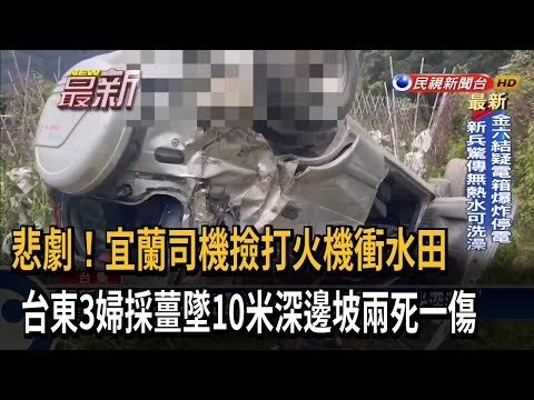 悲劇！宜蘭司機撿打火機衝水田　台東3婦採薑墜10米深邊坡兩死一傷－民視新聞