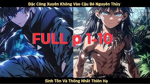 [FULL 5 Tiếng 01-10] Đặc Công Xuyên Không Vào Cậu Bé Nguyên Thủy:  Sinh Tồn Và Thống Nhất Thiên Hạ