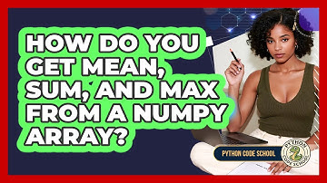 How Do You Get Mean, Sum, And Max From A NumPy Array? - Python Code School