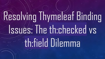 Resolving Thymeleaf Binding Issues: The th:checked vs th:field Dilemma