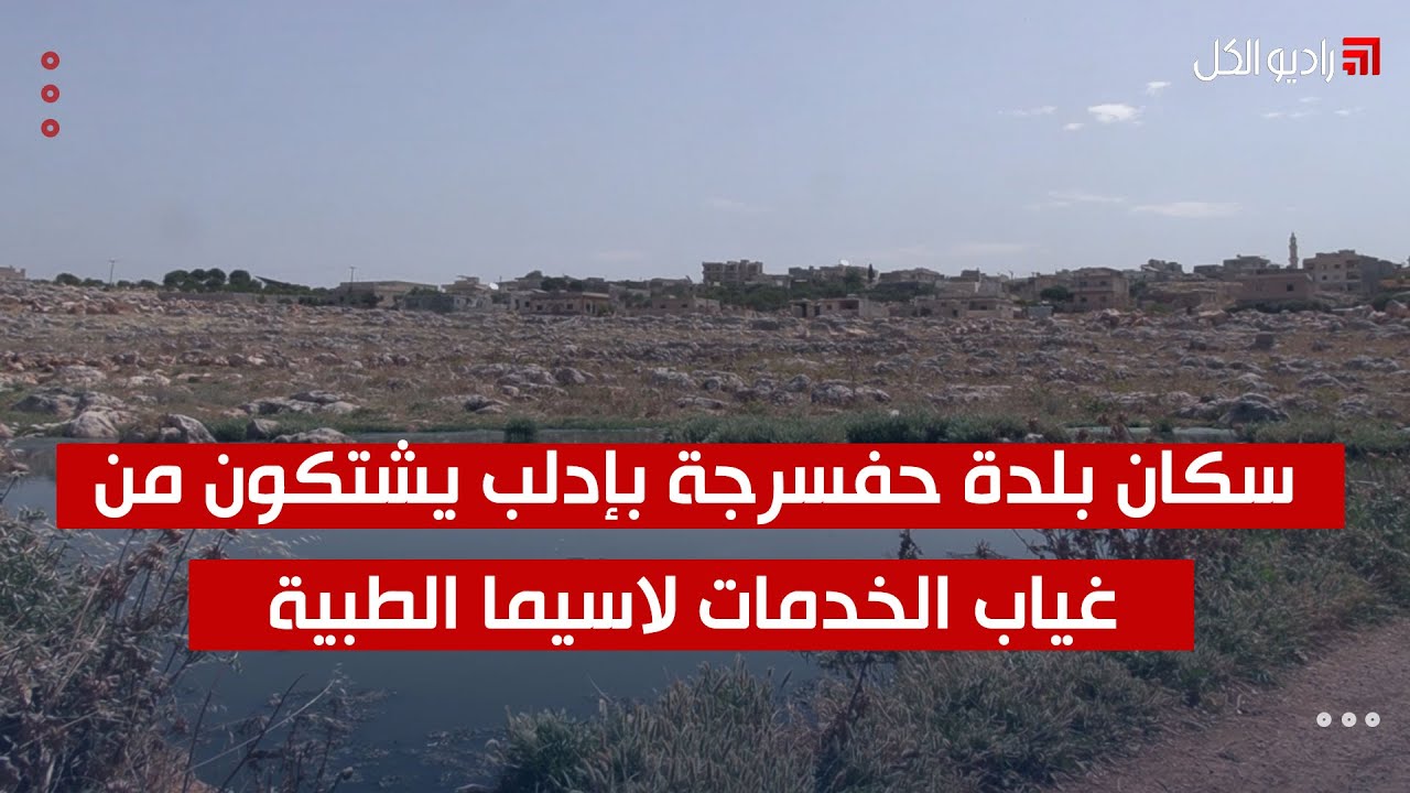 سكان بلدة حفسرجة بإدلب يشتكون من غياب الخدمات لاسيما الطبية