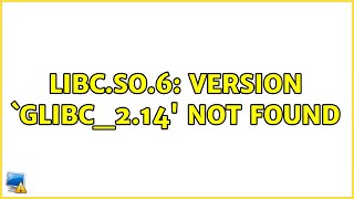 Ubuntu: libc.so.6: version `GLIBC_2.14' not found