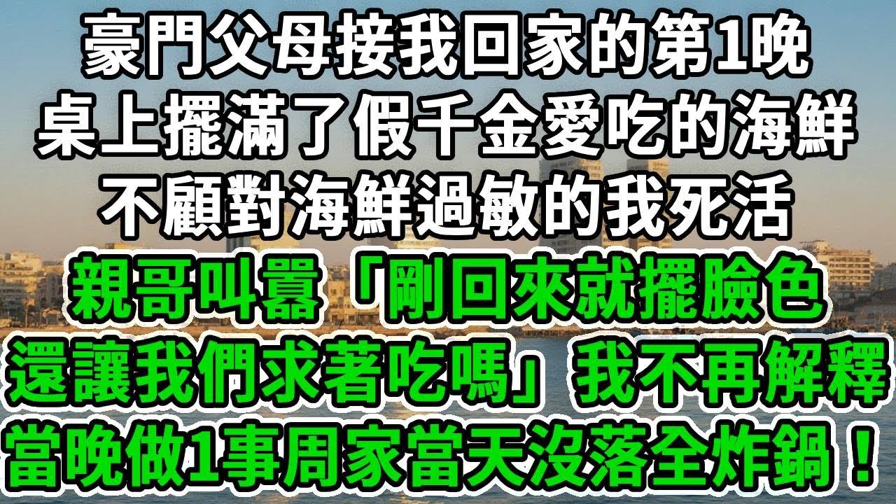 豪門父母接我回家的第1晚，桌上擺滿了假千金愛吃的海鮮，不顧對海鮮過敏的我死活，親哥叫囂「剛回來就擺臉色 還讓我們求著吃嗎」我不再解釋，當晚做1事周家當天沒落全炸鍋！#風起雲湧 #爽文