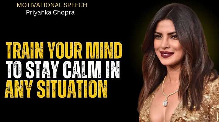 TRAIN YOUR MIND TO STAY CALM IN ANY SITUATION | MOTIVATIONAL SPEECH BY PRIYANKA CHOPRA