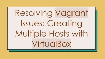Resolving Vagrant Issues: Creating Multiple Hosts with VirtualBox