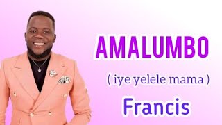 Francis - Amalumbo | Iye yelele mama Lyrics