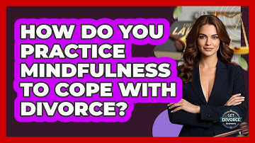 How Do You Practice Mindfulness To Cope With Divorce? - Get Divorce Answers