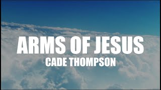 Arms of Jesus - Cade Thompson (Lyrics)