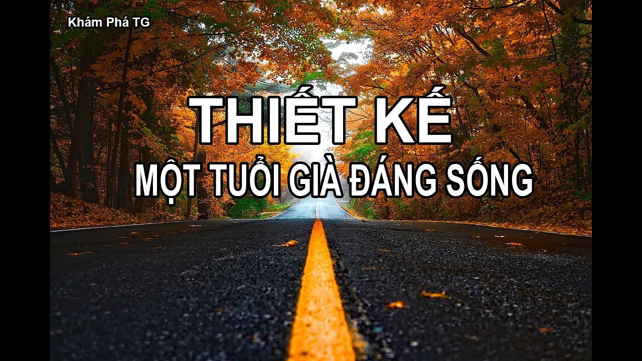 THIẾT KẾ MỘT TUỔI GIÀ ĐÁNG SỐNG. BẠN SẼ LÀM GÌ ?
