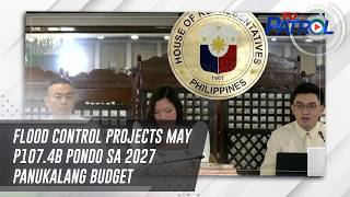 Flood control projects may P107.4B pondo sa 2027 panukalang budget | TV Patrol