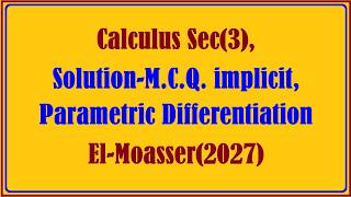 Calculus Sec(3), Solution-M.C.Q. implicit, Parametric Differentiation, El-Moasser(2027)