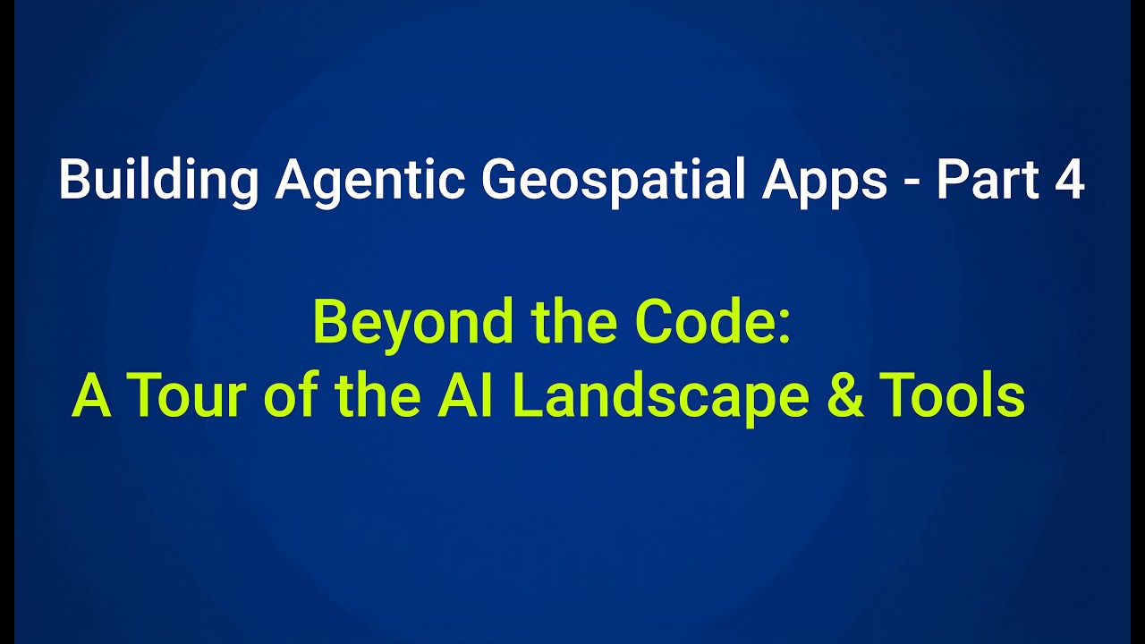 From Maps to AI Agents – Part 4: Beyond the Code | A Tour of the AI Landscape & Tools