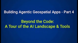 From Maps to AI Agents – Part 4: Beyond the Code | A Tour of the AI Landscape & Tools