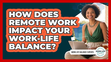 How Does Remote Work Impact Your Work-life Balance? - Work Life Balance Experts