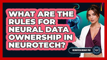What Are The Rules For Neural Data Ownership In Neurotech? - Neurotech Insight Pro