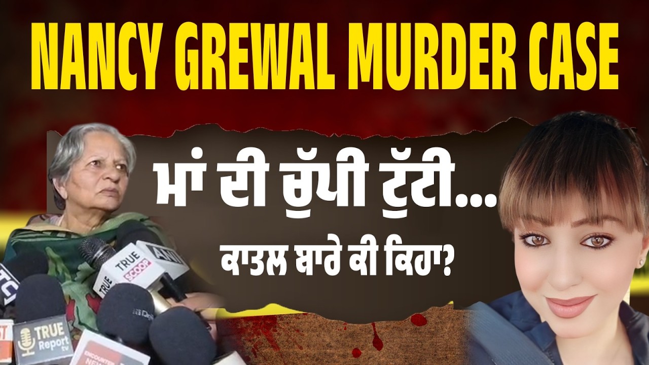 LIVE | ਨੈਨਸੀ ਗਰੇਵਾਲ ਕਤਲ: ਮਾਂ ਦੀ ਚੁੱਪੀ ਟੁੱਟੀ… ਕਾਤਲ ਬਾਰੇ ਕੀ ਕਿਹਾ?