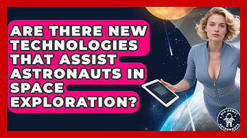 Are There New Technologies That Assist Astronauts in Space Exploration? | All About Astronauts News