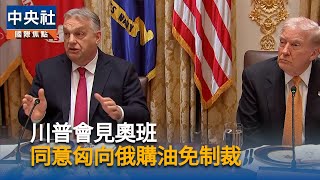川普會見奧班　同意匈牙利向俄購油免受制裁