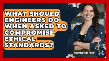 What Should Engineers Do When Asked To Compromise Ethical Standards? - Your Engineering Future