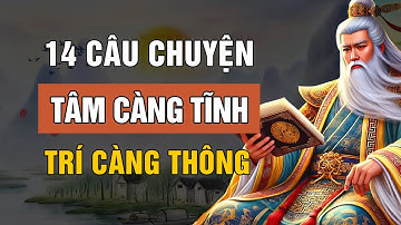 14 Câu Chuyện Thâm Thúy Cổ Nhân Dạy: Tâm Càng Tĩnh, Trí Càng Thông | Triết Lý Cuộc Sống