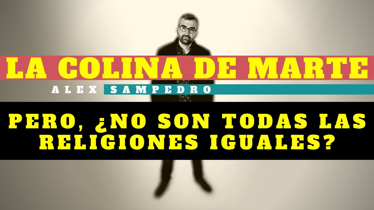 PERO, ¿NO SON TODAS LAS RELIGIONES IGUALES? - La Colina de Marte (Apologética) - Alex Sampedro
