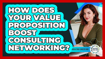 How Does Your Value Proposition Boost Consulting Networking? - Consulting Career Hub