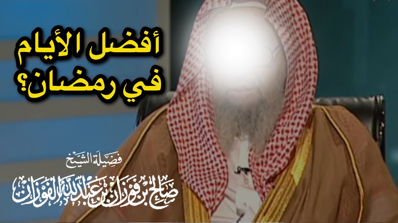 ما هي أفضل الأيام في رمضان؟ — الشيخ صالح الفوزان حفظه الله