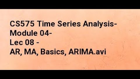 CS575 Time Series Analysis- Module 04- Lec 08 - AR, MA, Basics, ARIMA