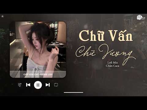 Đôi ta từng là uyên ương bao nhiêu người... Chữ Vấn Chữ Vương Lofi ♫ Chân Caca x Gió Xuân Chill