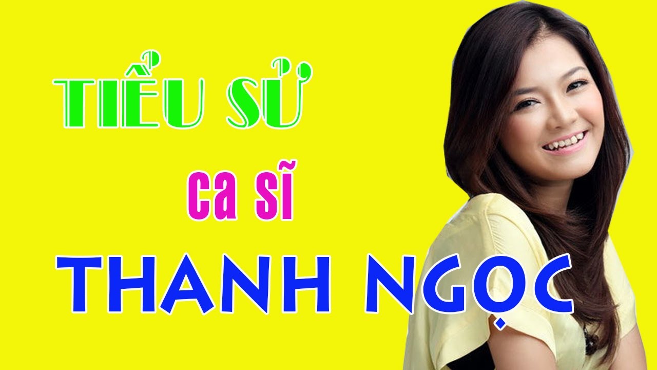 Tiểu sử ca sĩ THANH NGỌC - Cuộc đời và sự nghiệp Thanh... - youtube