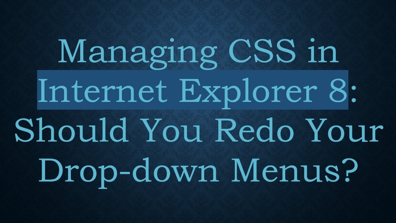 Managing CSS in Internet Explorer 8: Should You Redo Your Drop-down Menus?