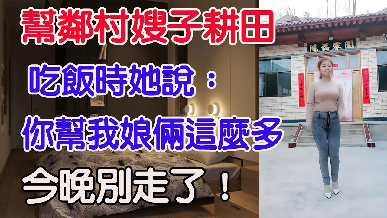 那年幫鄰村嫂子耕田，吃飯時她說：你幫我娘倆這麼多，今晚別走了！