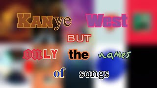Kanye West but it's only the names of songs