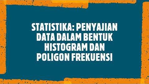 STATISTIKA: PENYAJIAN DATA DALAM BENTUK HISTOGRAM DAN POLIGON FREKUENSI