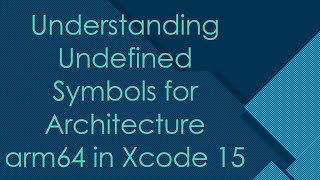 Understanding Undefined Symbols for Architecture arm64 in Xcode 15