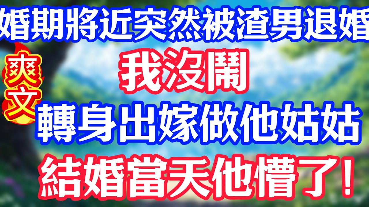 婚期將近突然被渣男退婚，我沒鬧，轉身出嫁做他姑姑，結婚當天他懵了！#情感故事#小说#情感故事#家庭故事