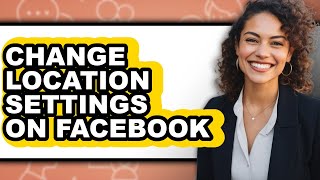 How to Change Location Settings on Facebook - Step by Step