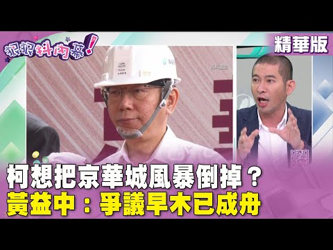 精華片段》#柯文哲 想把 #京華城 風暴倒掉？#黃益中：爭議早木已成舟【#狠狠抖內幕】2024.04.26