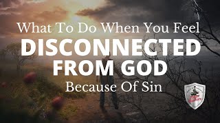 When You Feel Disconnected from God Because of Sin
