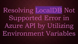 Resolving Localdb Not Supported Error In Azure Api By Utilizing Environment Variables