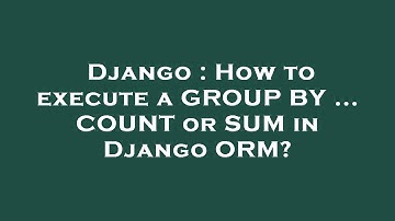 Django : How to execute a GROUP BY ... COUNT or SUM in Django ORM?